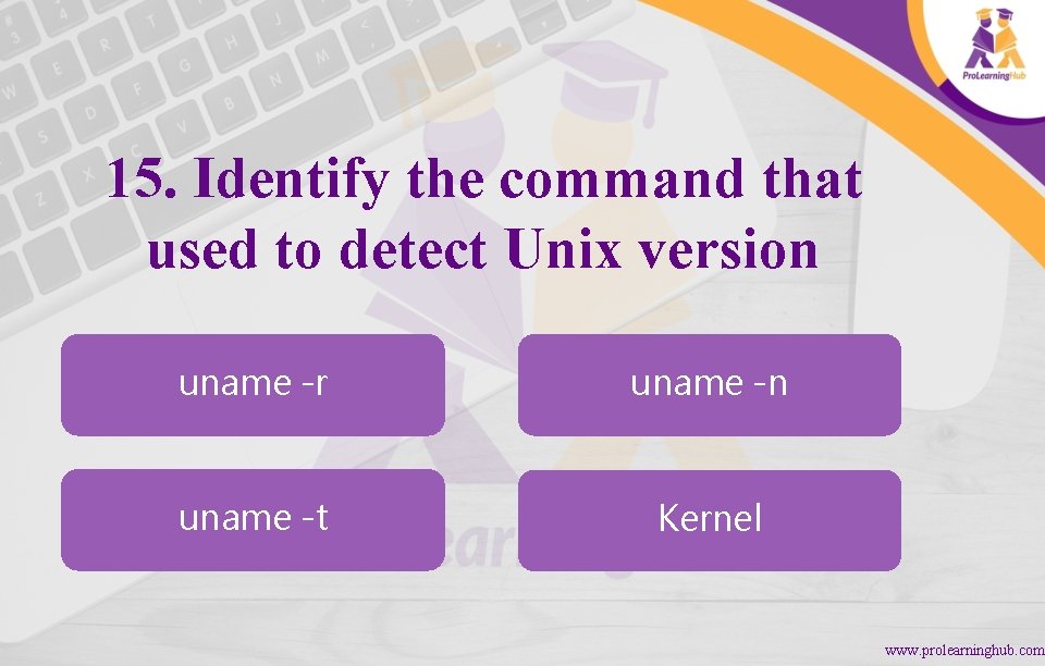 15. Identify the command that used to detect Unix version uname -r uname -n