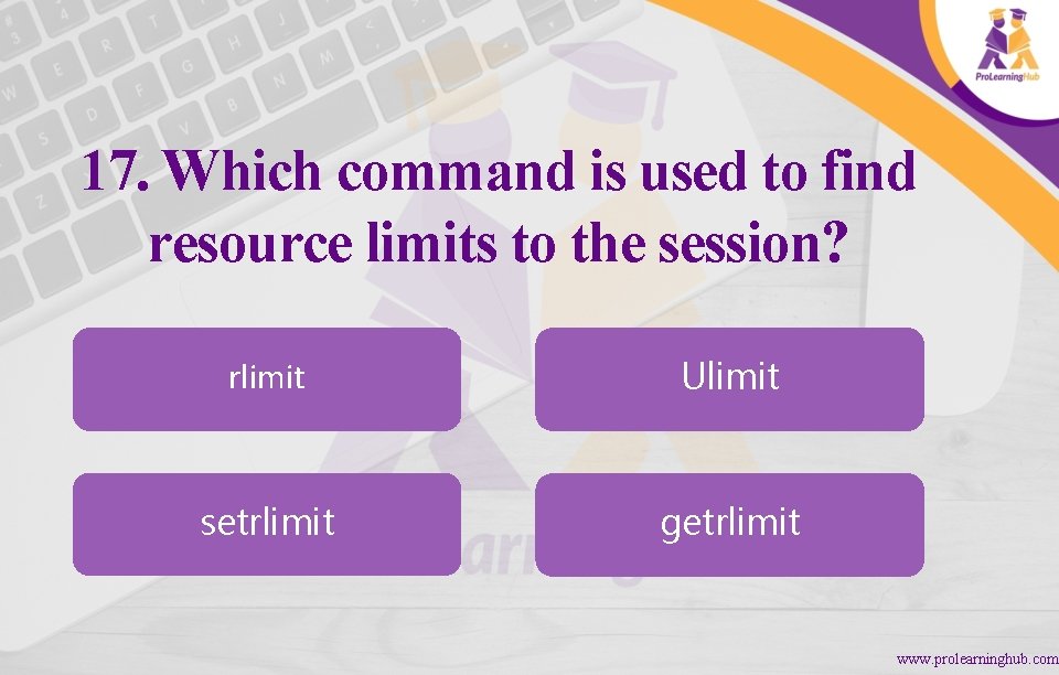 17. Which command is used to find resource limits to the session? rlimit Ulimit