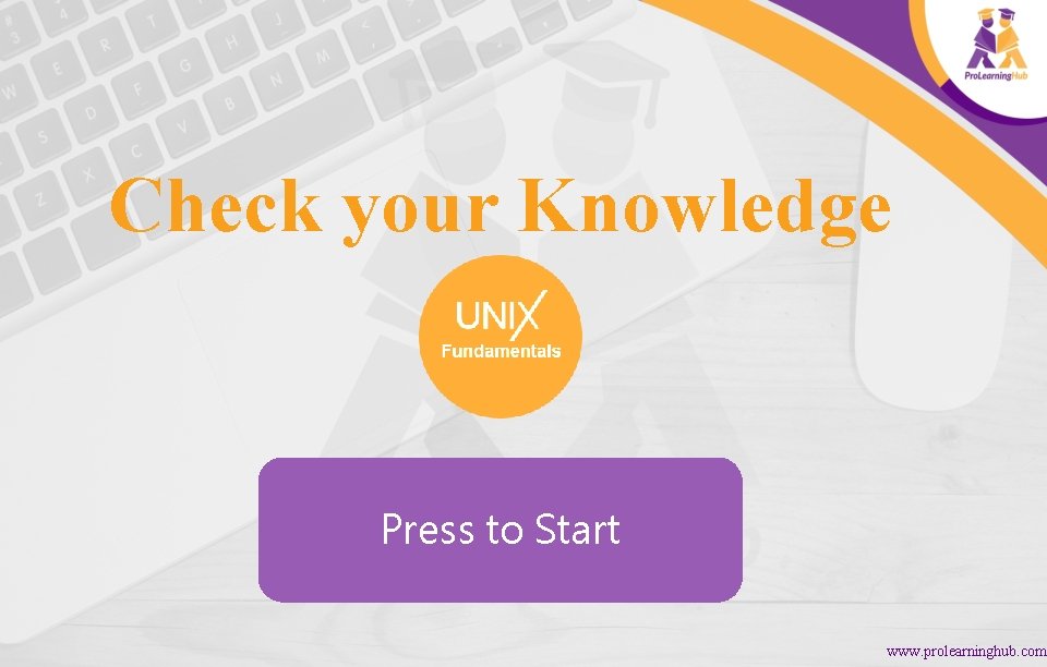 Check your Knowledge Press to Start www. prolearninghub. com 