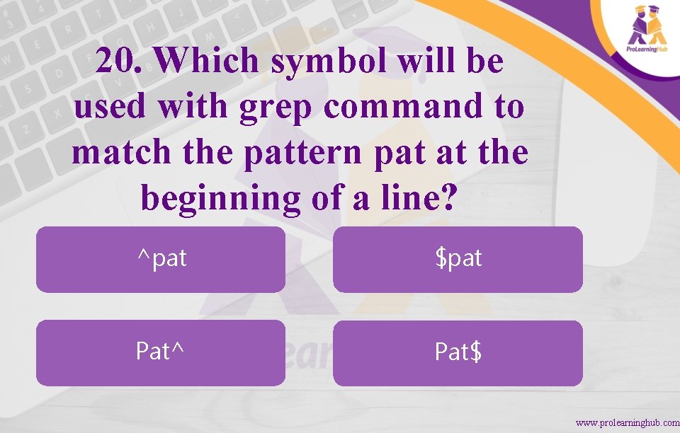 20. Which symbol will be used with grep command to match the pattern pat