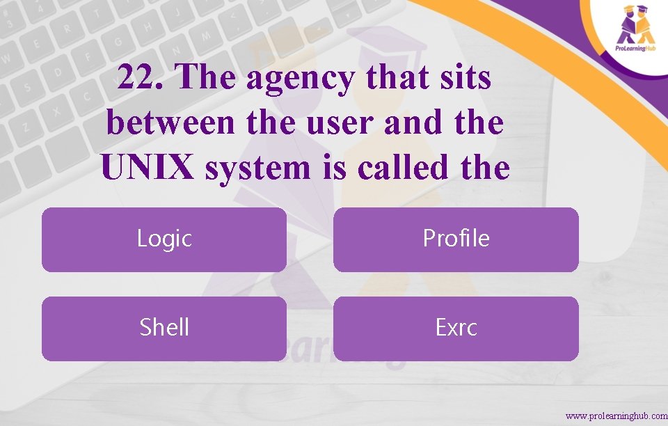 22. The agency that sits between the user and the UNIX system is called