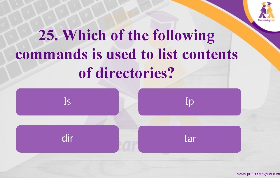 25. Which of the following commands is used to list contents of directories? Is