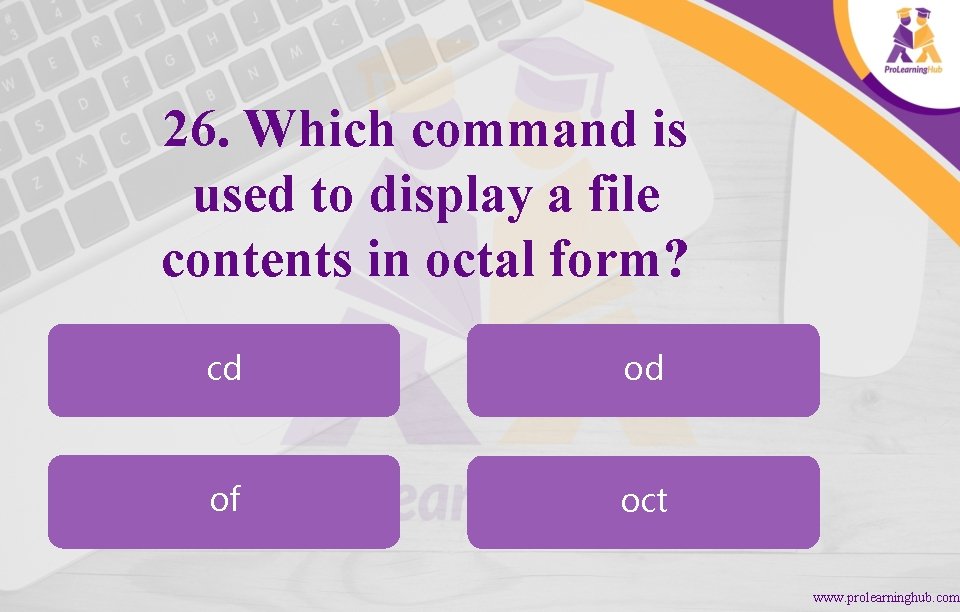 26. Which command is used to display a file contents in octal form? cd