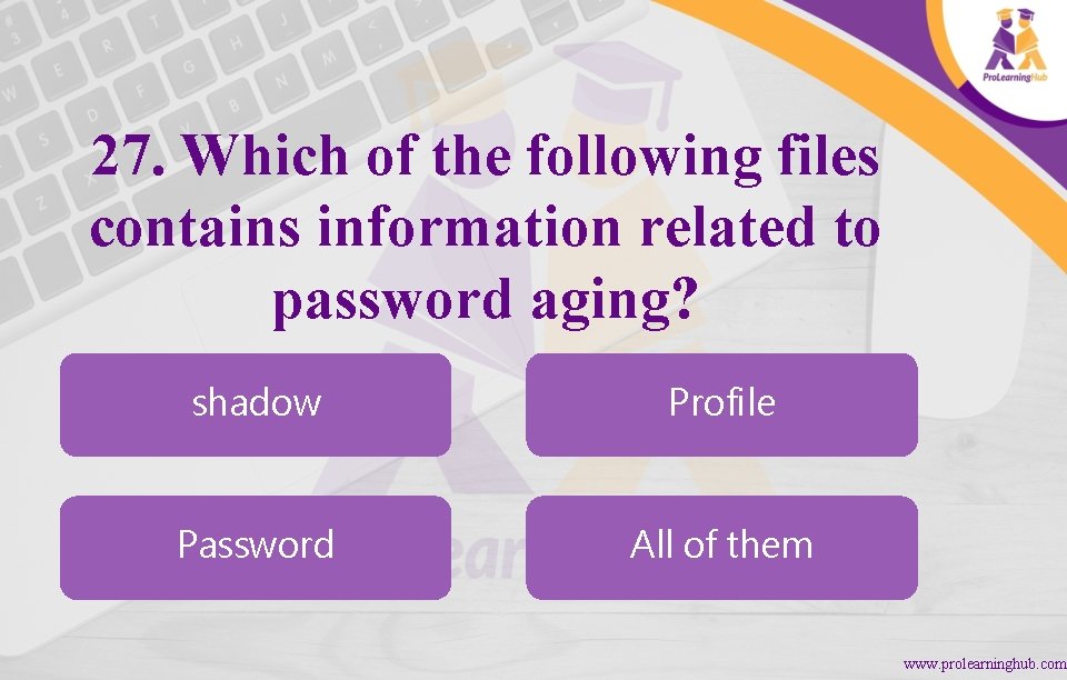 27. Which of the following files contains information related to password aging? shadow Profile