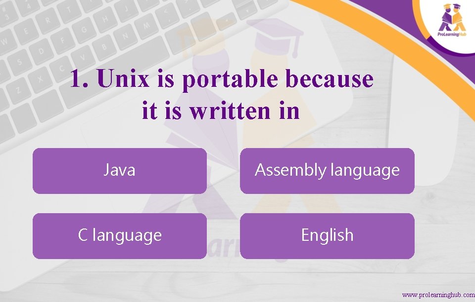 1. Unix is portable because it is written in Java Assembly language C language