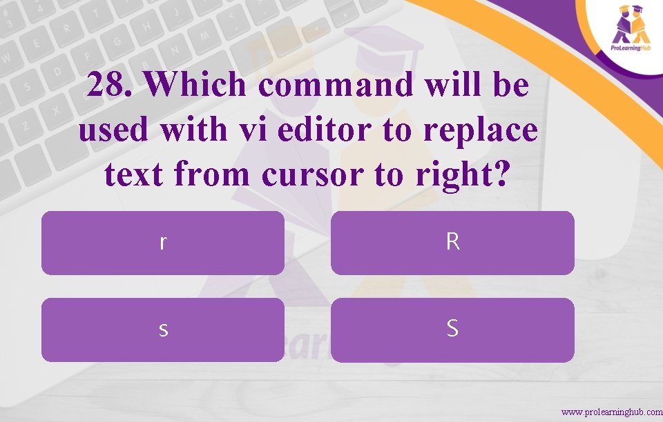 28. Which command will be used with vi editor to replace text from cursor