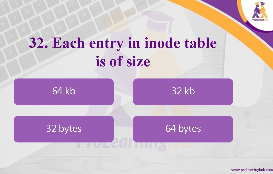 32. Each entry in inode table is of size 64 kb 32 bytes 64