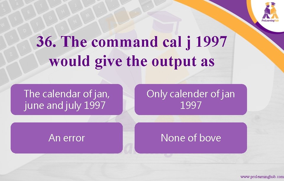 36. The command cal j 1997 would give the output as The calendar of