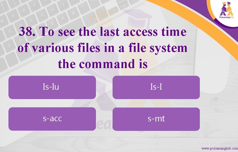 38. To see the last access time of various files in a file system