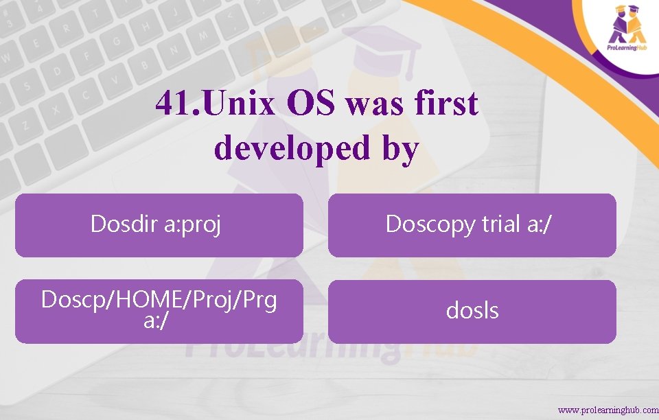 41. Unix OS was first developed by Dosdir a: proj Doscopy trial a: /