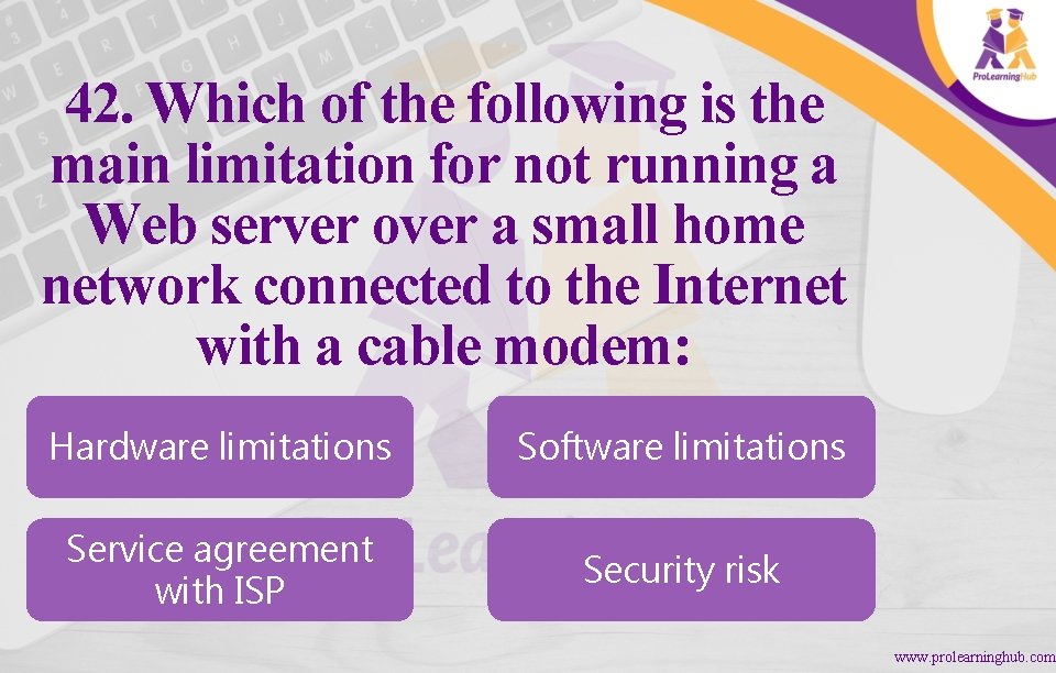 42. Which of the following is the main limitation for not running a Web