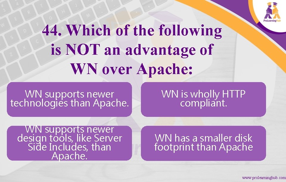 44. Which of the following is NOT an advantage of WN over Apache: WN