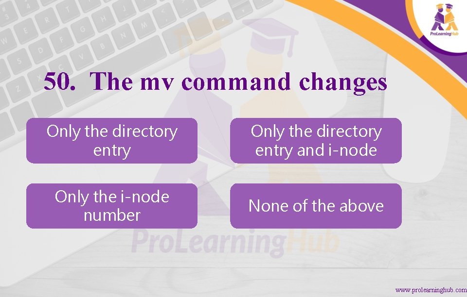 50. The mv command changes Only the directory entry and i-node Only the i-node