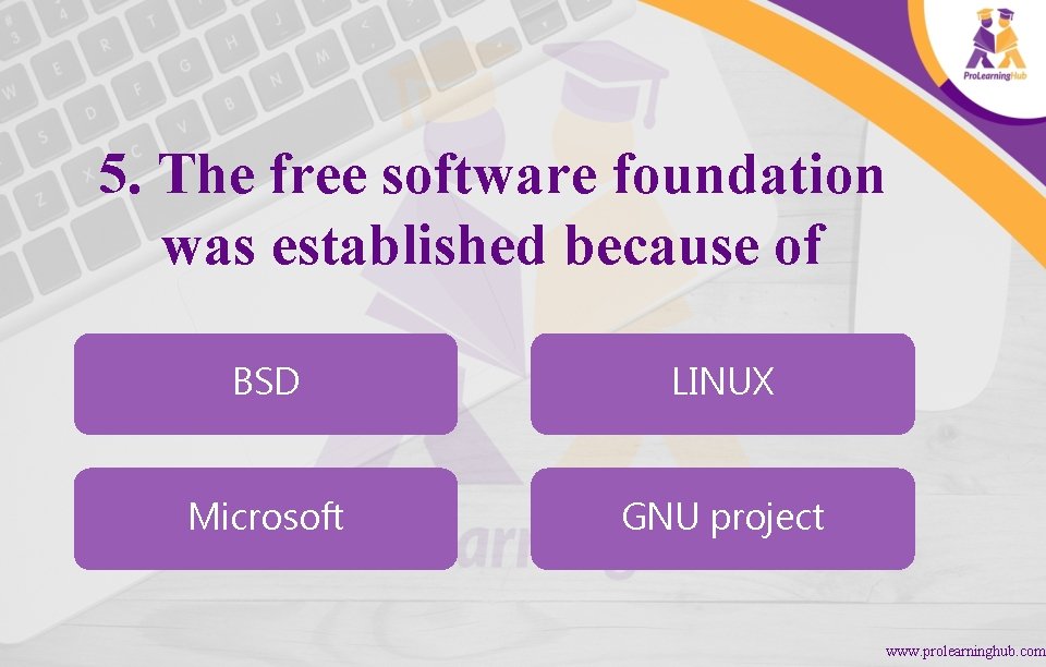 5. The free software foundation was established because of BSD LINUX Microsoft GNU project