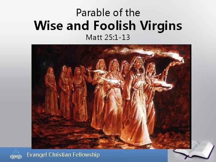 Parable of the Wise and Foolish Virgins Matt 25: 1 -13 Evangel Christian Fellowship