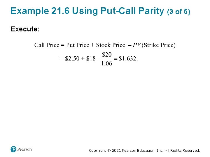 Example 21. 6 Using Put-Call Parity (3 of 5) Execute: Copyright © 2021 Pearson