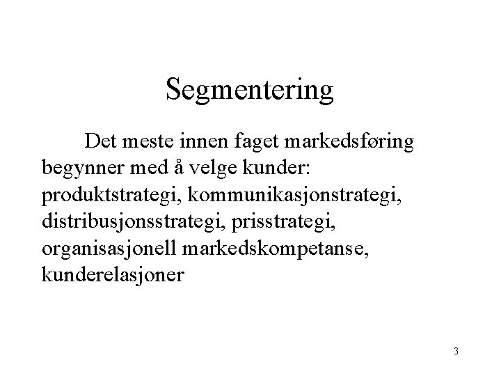 Segmentering Det meste innen faget markedsføring begynner med å velge kunder: produktstrategi, kommunikasjonstrategi, distribusjonsstrategi,