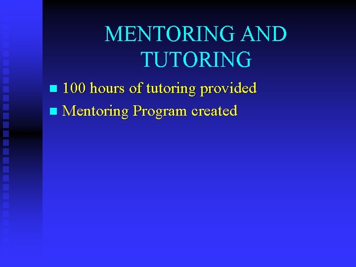 MENTORING AND TUTORING 100 hours of tutoring provided n Mentoring Program created n 