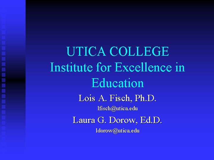 UTICA COLLEGE Institute for Excellence in Education Lois A. Fisch, Ph. D. lfisch@utica. edu
