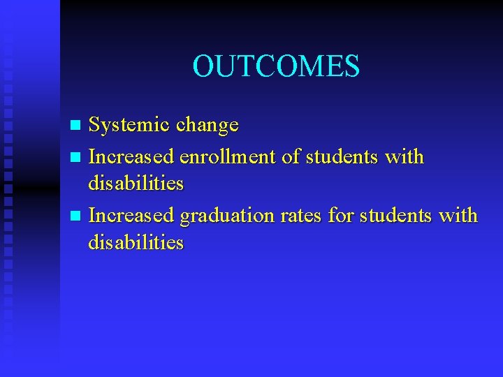 OUTCOMES Systemic change n Increased enrollment of students with disabilities n Increased graduation rates