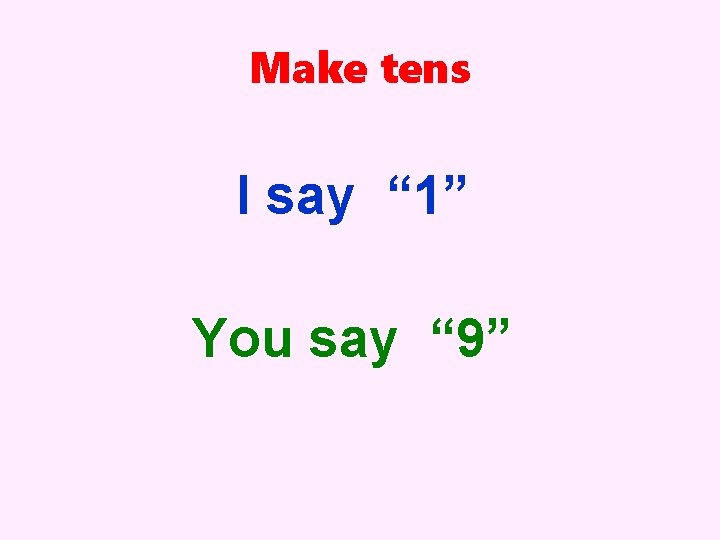 Make tens I say “ 1” You say “ 9” 