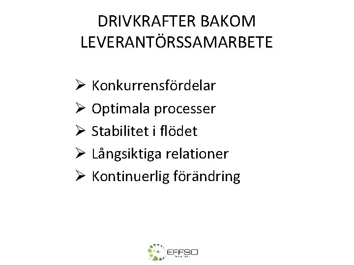 DRIVKRAFTER BAKOM LEVERANTÖRSSAMARBETE Ø Konkurrensfördelar Ø Optimala processer Ø Stabilitet i flödet Ø Långsiktiga