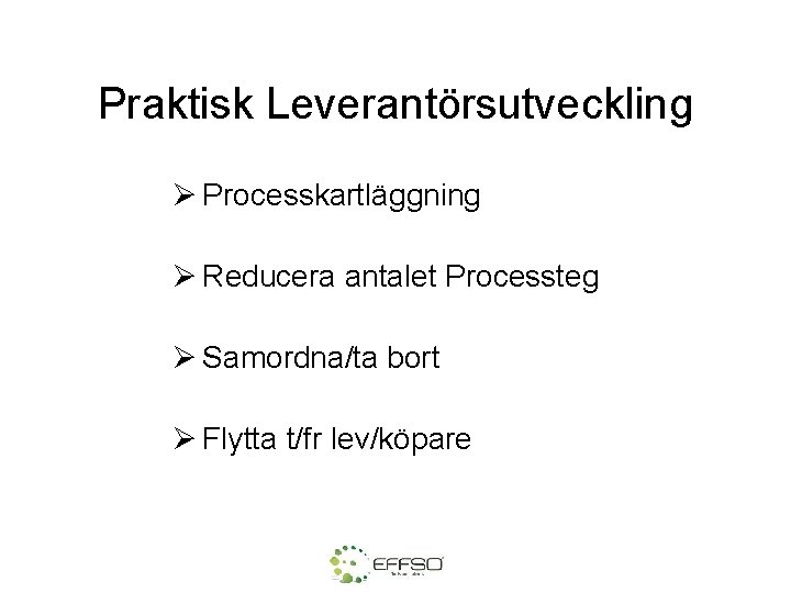 Praktisk Leverantörsutveckling Ø Processkartläggning Ø Reducera antalet Processteg Ø Samordna/ta bort Ø Flytta t/fr