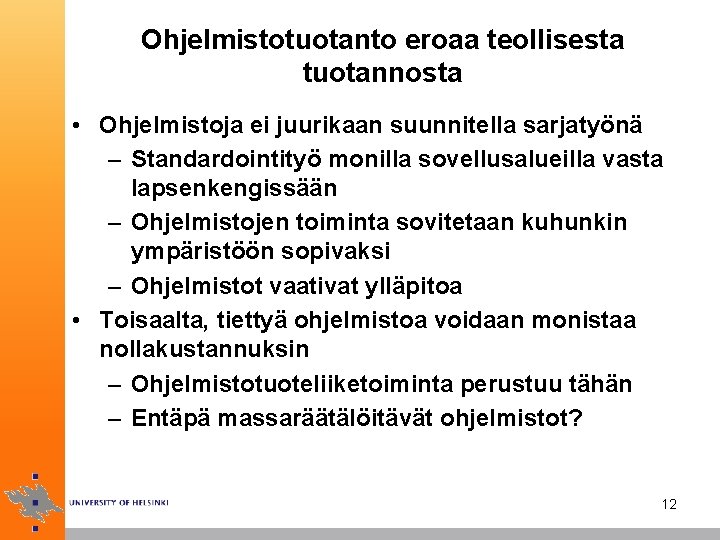Ohjelmistotuotanto eroaa teollisesta tuotannosta • Ohjelmistoja ei juurikaan suunnitella sarjatyönä – Standardointityö monilla sovellusalueilla