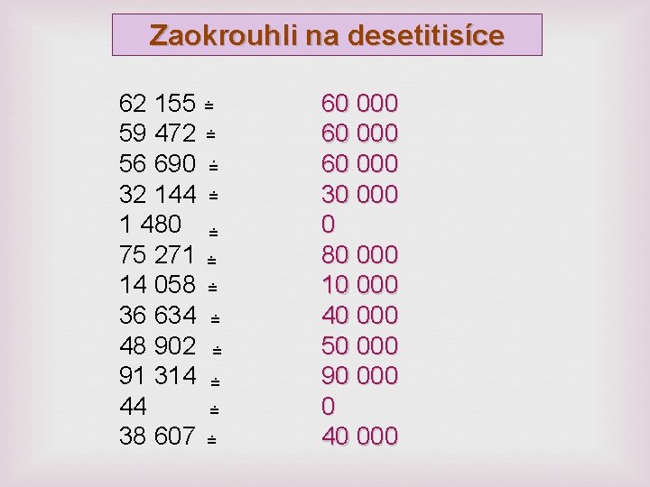 Zaokrouhli na desetitisíce 62 155 =. 59 472 =. 56 690 =. 32 144