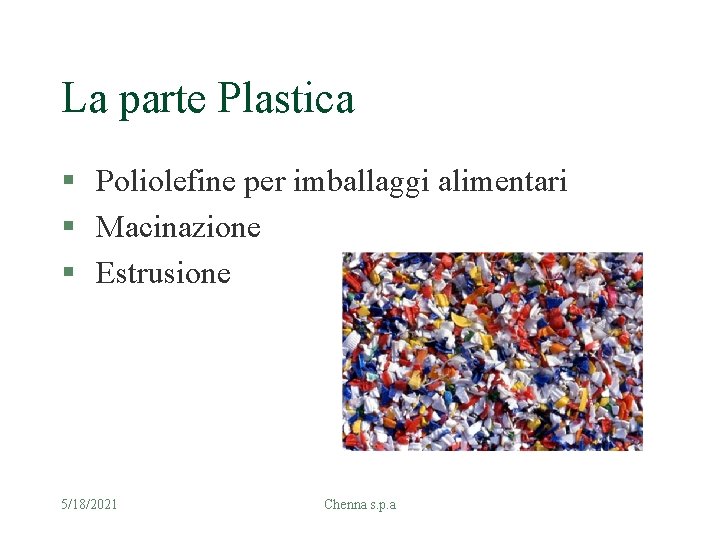 La parte Plastica § Poliolefine per imballaggi alimentari § Macinazione § Estrusione 5/18/2021 Chenna