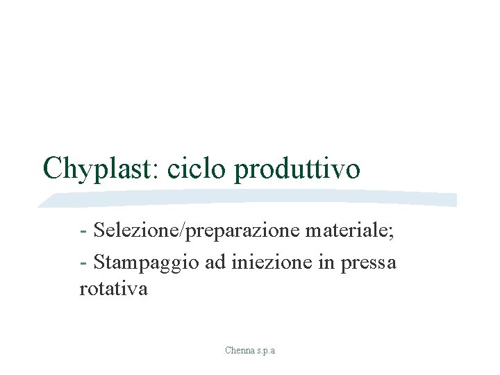 Chyplast: ciclo produttivo - Selezione/preparazione materiale; - Stampaggio ad iniezione in pressa rotativa Chenna