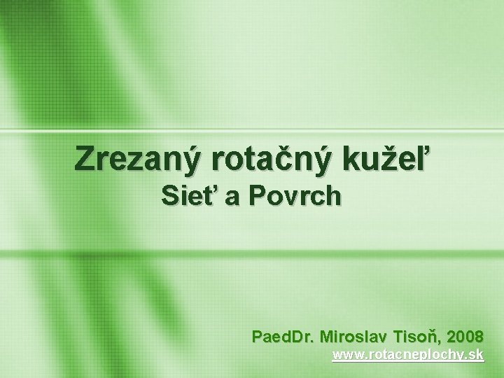 Zrezaný rotačný kužeľ Sieť a Povrch Paed. Dr. Miroslav Tisoň, 2008 www. rotacneplochy. sk
