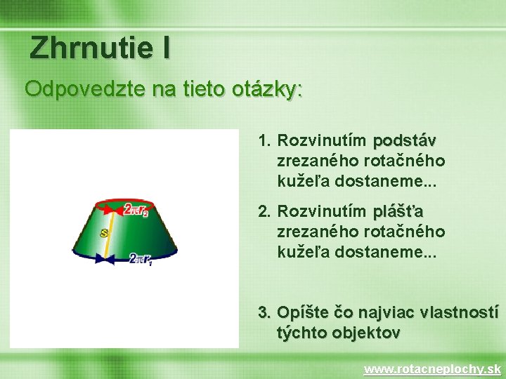 Zhrnutie I Odpovedzte na tieto otázky: 1. Rozvinutím podstáv zrezaného rotačného kužeľa dostaneme. .