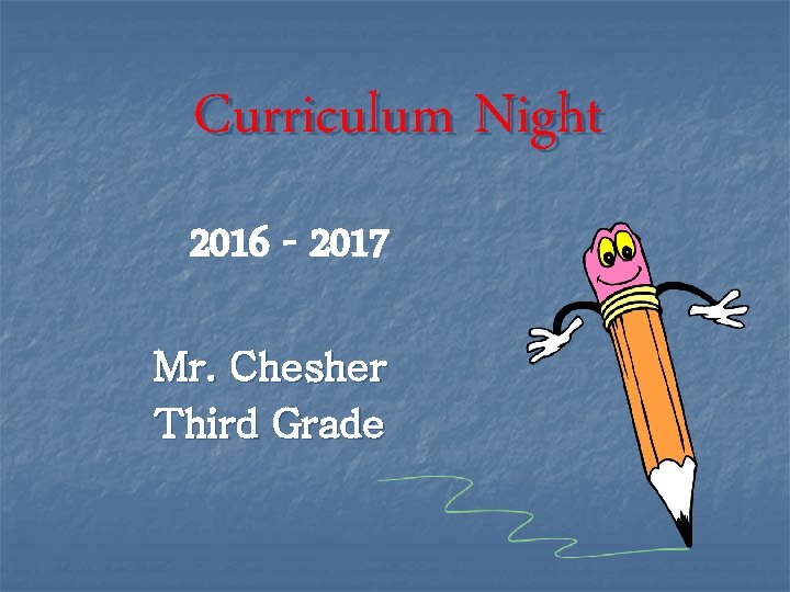 Curriculum Night 2016 - 2017 Mr. Chesher Third Grade 
