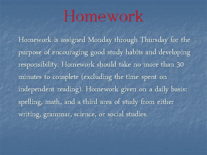 Homework is assigned Monday through Thursday for the purpose of encouraging good study habits