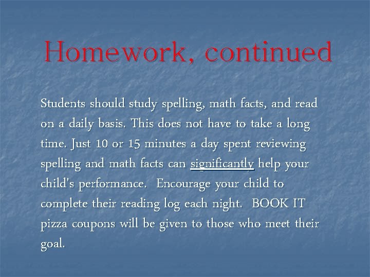 Homework, continued Students should study spelling, math facts, and read on a daily basis.