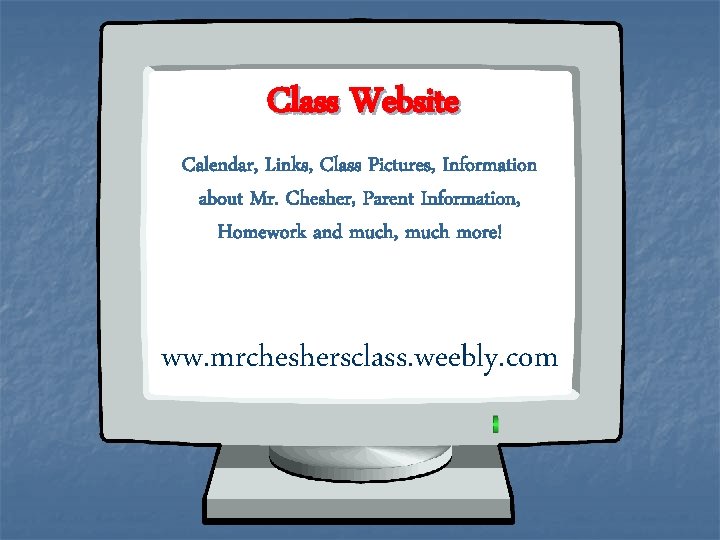 Class Website Calendar, Links, Class Pictures, Information about Mr. Chesher, Parent Information, Homework and