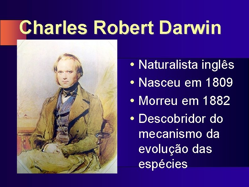 Charles Robert Darwin • Naturalista inglês • Nasceu em 1809 • Morreu em 1882