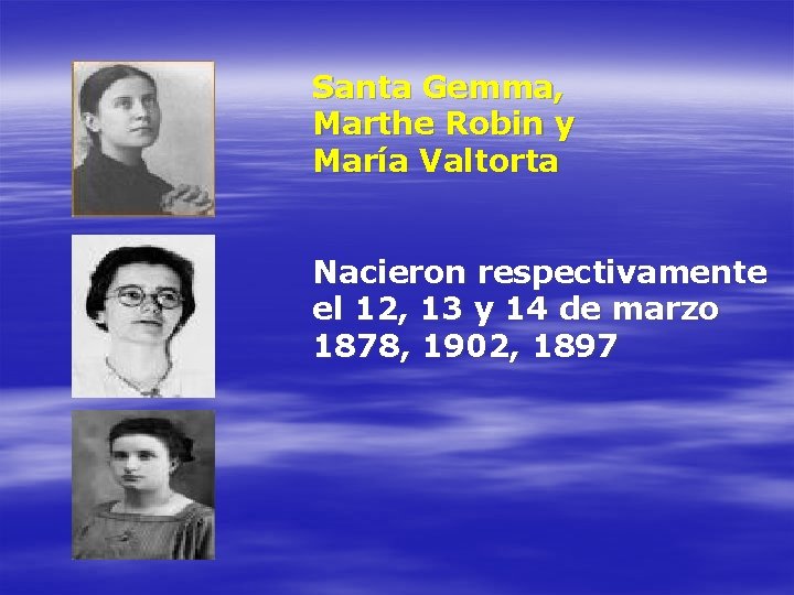 Santa Gemma, Marthe Robin y María Valtorta Nacieron respectivamente el 12, 13 y 14