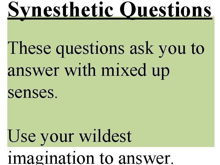 Synesthetic Questions These questions ask you to answer with mixed up senses. Use your