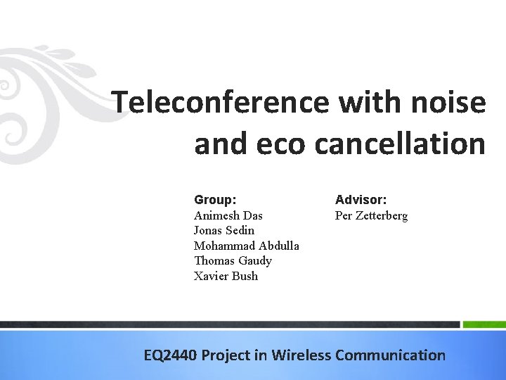 Teleconference with noise and eco cancellation Group: Animesh Das Jonas Sedin Mohammad Abdulla Thomas