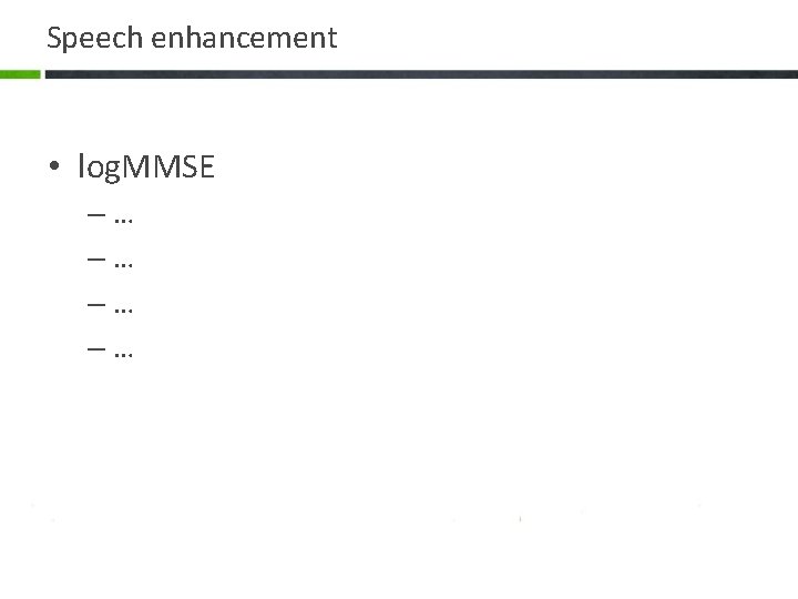 Speech enhancement • log. MMSE –… –… 