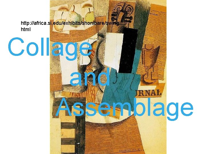 http: //africa. si. edu/exhibits/shonibare/swing. html Collage and Assemblage 