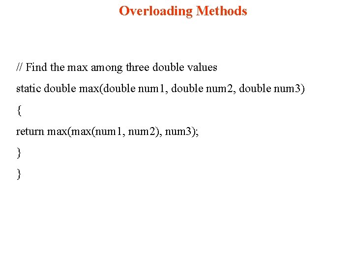 Overloading Methods // Find the max among three double values static double max(double num