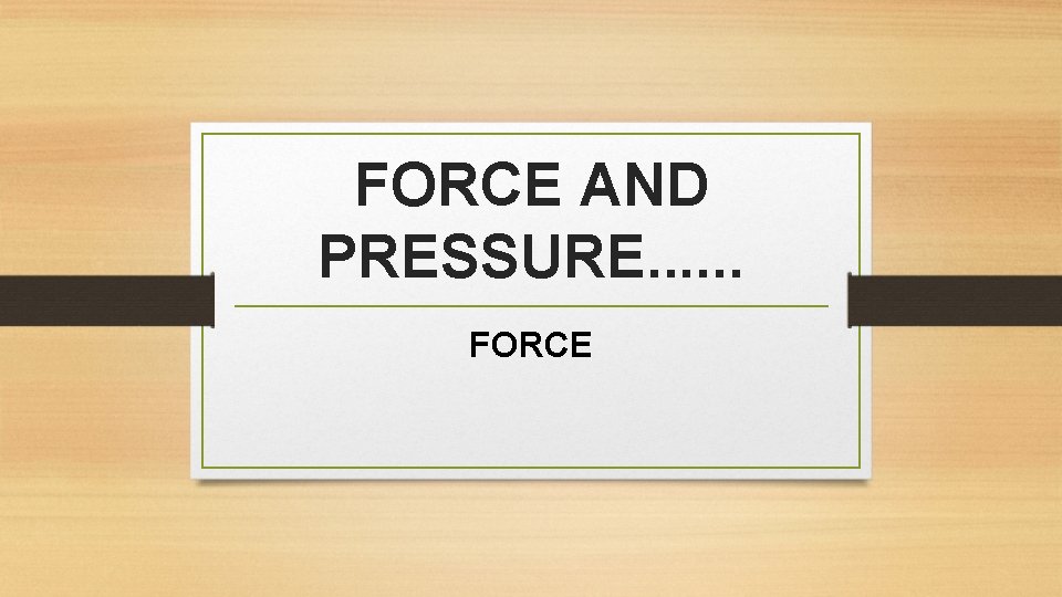 FORCE AND PRESSURE. . . FORCE 
