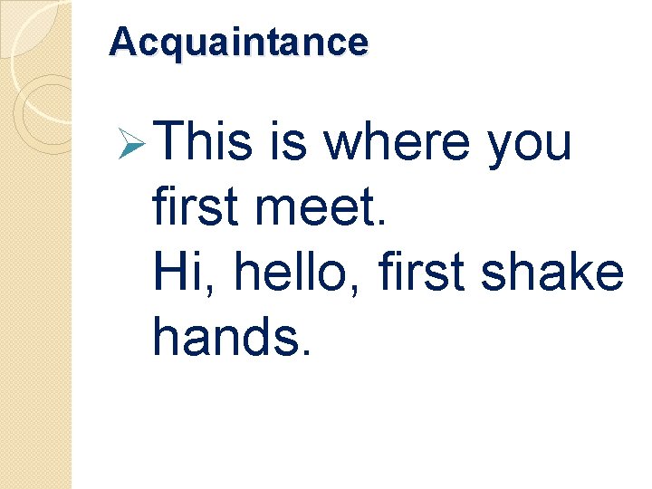 Acquaintance Ø This is where you first meet. Hi, hello, first shake hands. 
