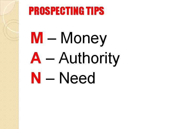 PROSPECTING TIPS M – Money A – Authority N – Need 