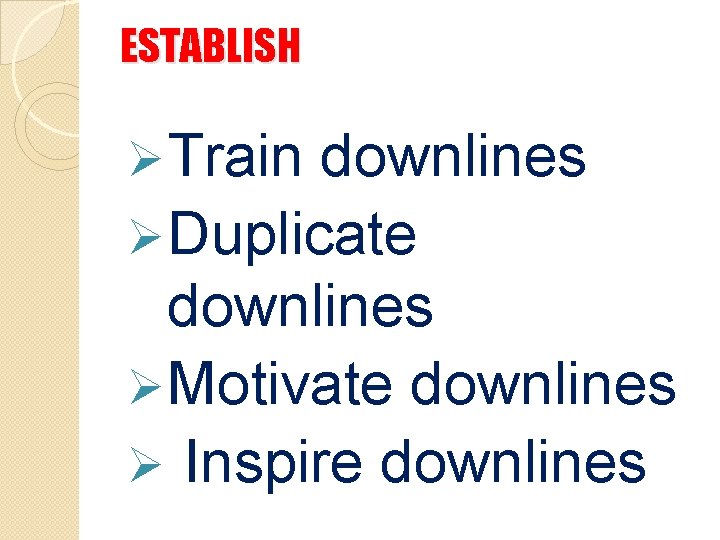 ESTABLISH Ø Train downlines Ø Duplicate downlines Ø Motivate downlines Ø Inspire downlines 