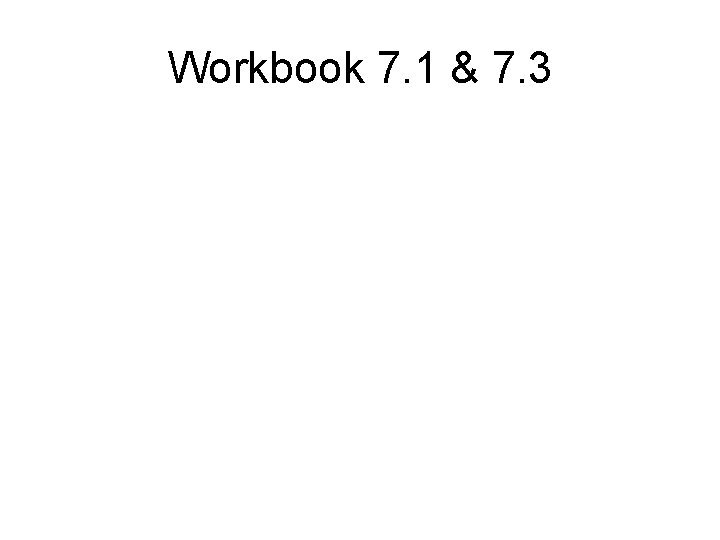 Workbook 7. 1 & 7. 3 