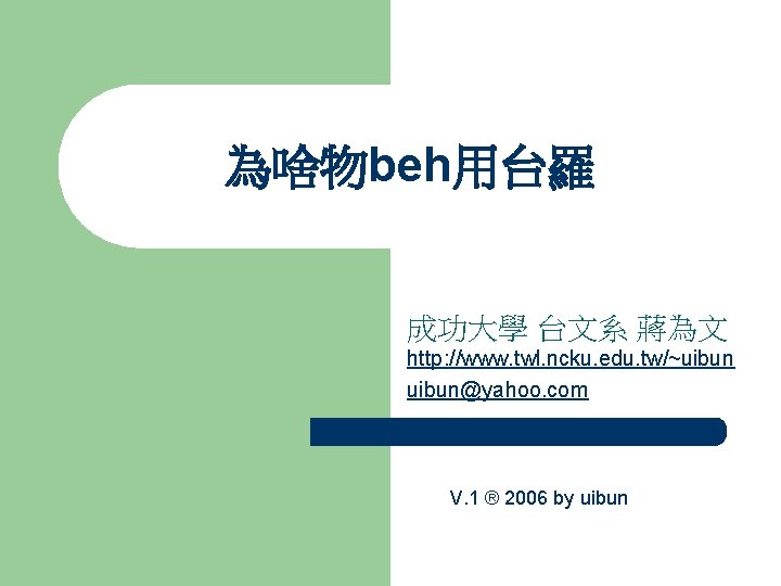 為啥物beh用台羅 成功大學 台文系 蔣為文 http: //www. twl. ncku. edu. tw/~uibun@yahoo. com V. 1 ®